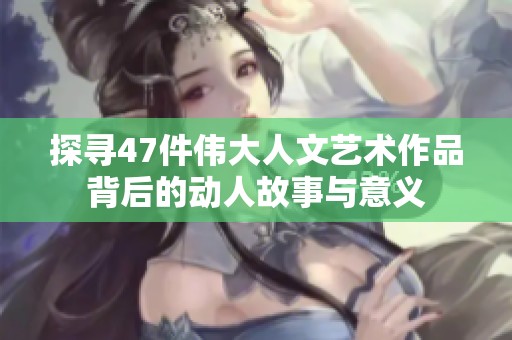 探寻47件伟大人文艺术作品背后的动人故事与意义