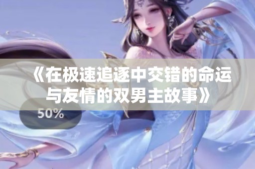 《在极速追逐中交错的命运与友情的双男主故事》
