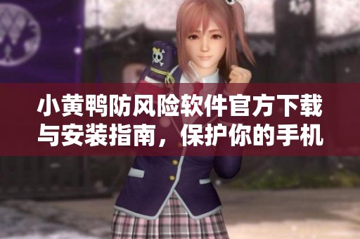 小黄鸭防风险软件官方下载与安装指南，保护你的手机安全