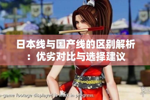 日本线与国产线的区别解析：优劣对比与选择建议