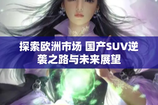 探索欧洲市场 国产SUV逆袭之路与未来展望
