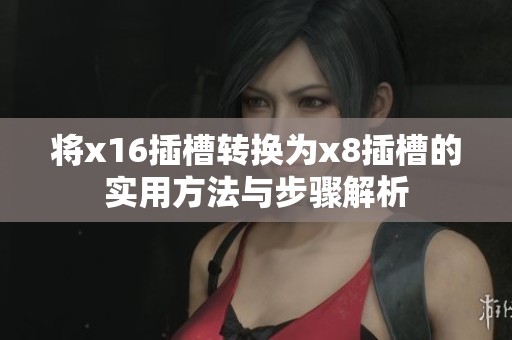 将x16插槽转换为x8插槽的实用方法与步骤解析
