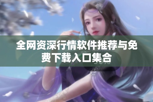 全网资深行情软件推荐与免费下载入口集合