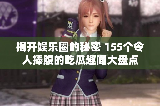 揭开娱乐圈的秘密 155个令人捧腹的吃瓜趣闻大盘点
