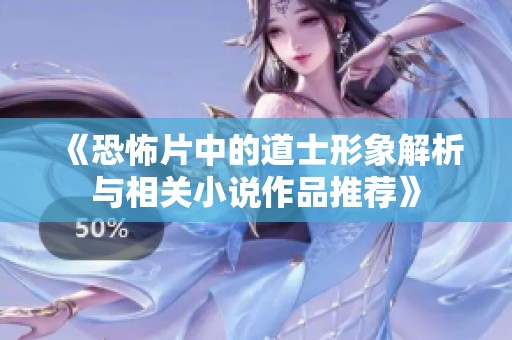 《恐怖片中的道士形象解析与相关小说作品推荐》