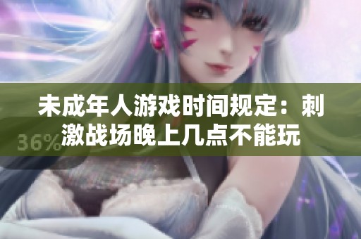 未成年人游戏时间规定：刺激战场晚上几点不能玩