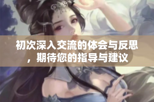 初次深入交流的体会与反思，期待您的指导与建议