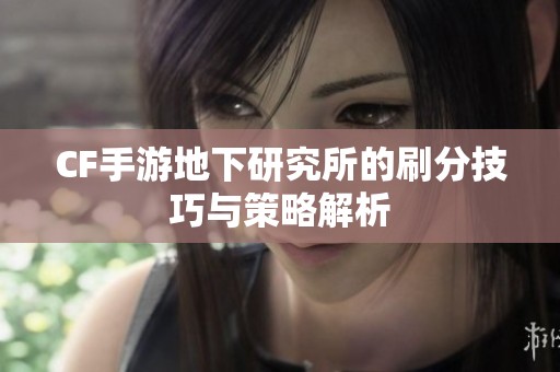 CF手游地下研究所的刷分技巧与策略解析