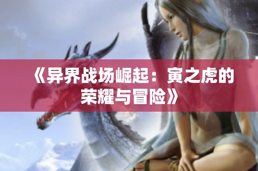《异界战场崛起：寅之虎的荣耀与冒险》