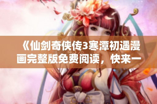 《仙剑奇侠传3寒潭初遇漫画完整版免费阅读，快来一起探索！》