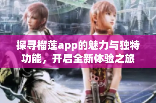 探寻榴莲app的魅力与独特功能，开启全新体验之旅