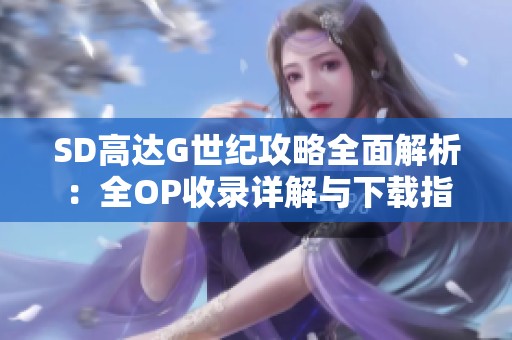 SD高达G世纪攻略全面解析：全OP收录详解与下载指南
