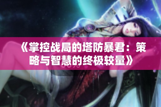 《掌控战局的塔防暴君：策略与智慧的终极较量》