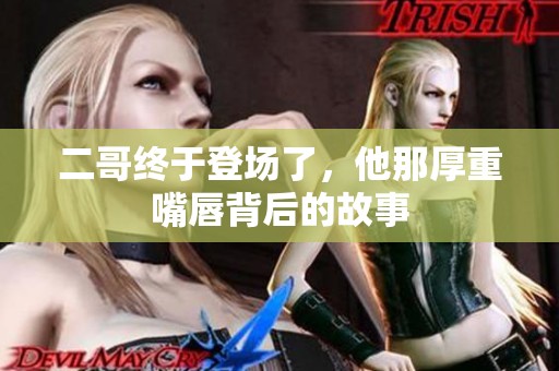 二哥终于登场了，他那厚重嘴唇背后的故事