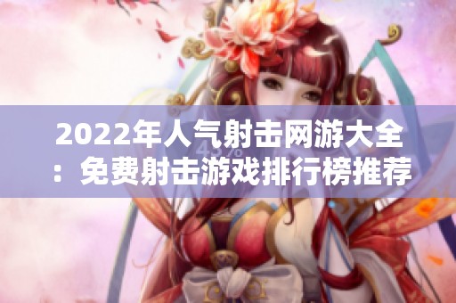 2022年人气射击网游大全：免费射击游戏排行榜推荐