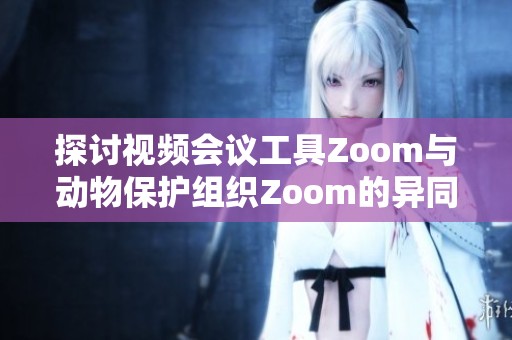 探讨视频会议工具Zoom与动物保护组织Zoom的异同与联系