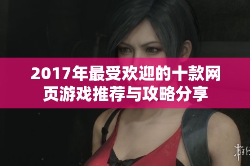 2017年最受欢迎的十款网页游戏推荐与攻略分享