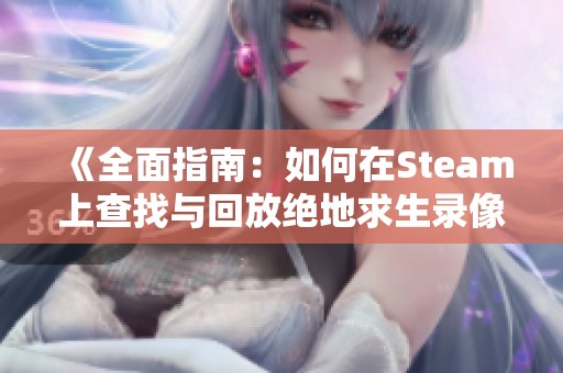 《全面指南：如何在Steam上查找与回放绝地求生录像》