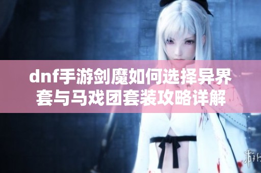 dnf手游剑魔如何选择异界套与马戏团套装攻略详解