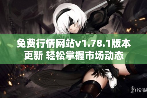 免费行情网站v1.78.1版本更新 轻松掌握市场动态