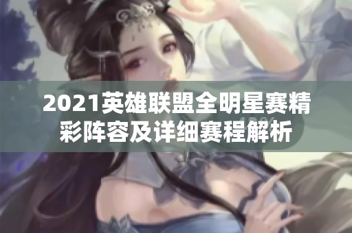 2021英雄联盟全明星赛精彩阵容及详细赛程解析
