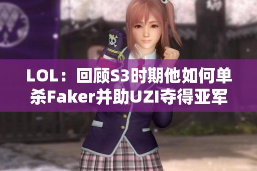 LOL：回顾S3时期他如何单杀Faker并助UZI夺得亚军的传奇历程