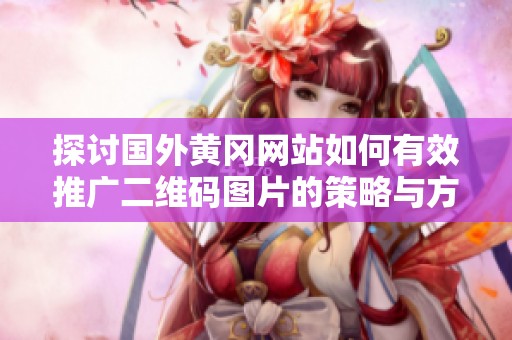 探讨国外黄冈网站如何有效推广二维码图片的策略与方式