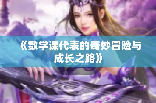 《数学课代表的奇妙冒险与成长之路》