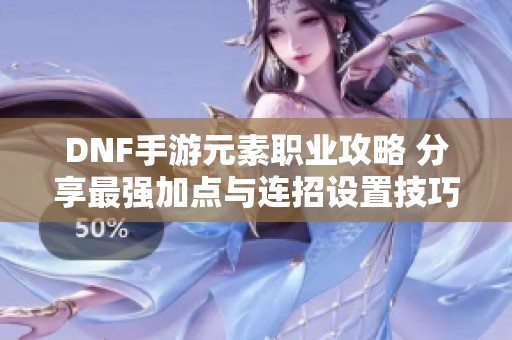 DNF手游元素职业攻略 分享最强加点与连招设置技巧