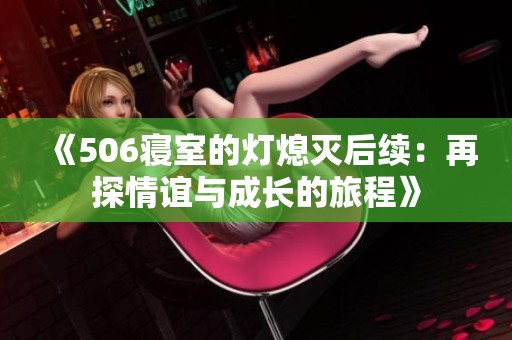 《506寝室的灯熄灭后续：再探情谊与成长的旅程》