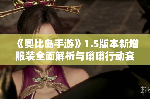《奥比岛手游》1.5版本新增服装全面解析与嗡嗡行动套装介绍