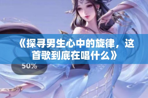 《探寻男生心中的旋律，这首歌到底在唱什么》