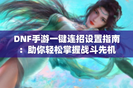 DNF手游一键连招设置指南：助你轻松掌握战斗先机