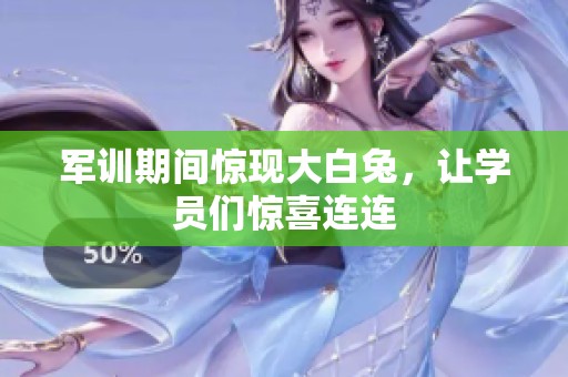 军训期间惊现大白兔，让学员们惊喜连连