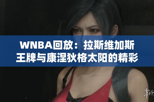 WNBA回放：拉斯维加斯王牌与康涅狄格太阳的精彩第四节对决