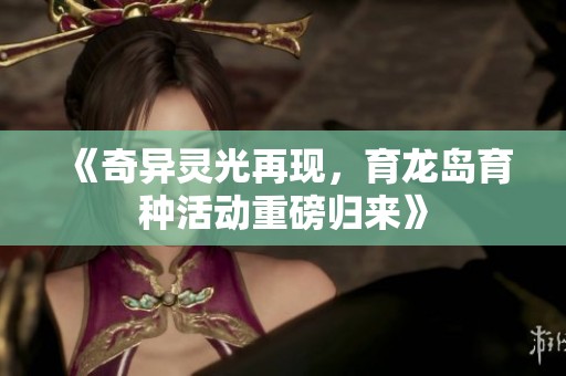 《奇异灵光再现，育龙岛育种活动重磅归来》