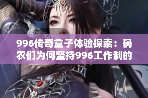996传奇盒子体验探索：码农们为何坚持996工作制的背后原因分析