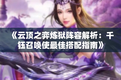 《云顶之弈炼狱阵容解析：千钰召唤使最佳搭配指南》