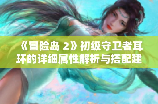 《冒险岛 2》初级守卫者耳环的详细属性解析与搭配建议