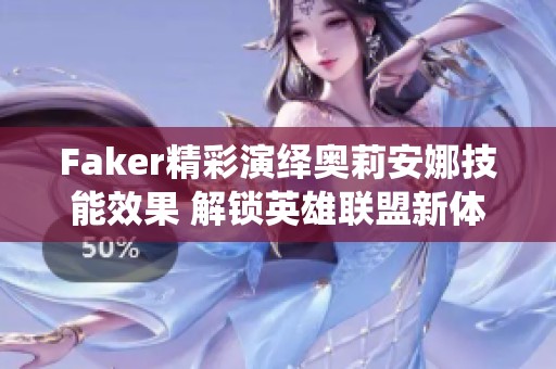 Faker精彩演绎奥莉安娜技能效果 解锁英雄联盟新体验