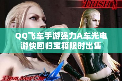 QQ飞车手游强力A车光电游侠回归宝箱限时出售