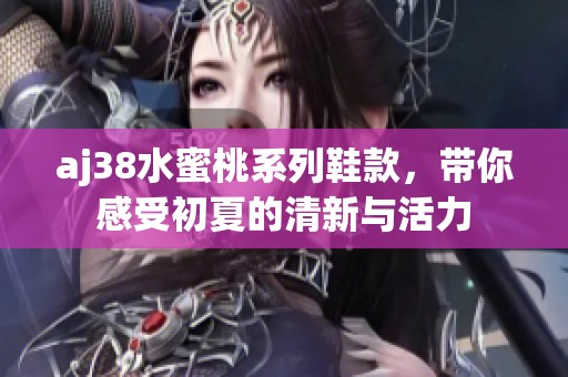 aj38水蜜桃系列鞋款，带你感受初夏的清新与活力