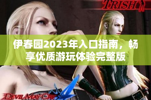 伊春园2023年入口指南，畅享优质游玩体验完整版