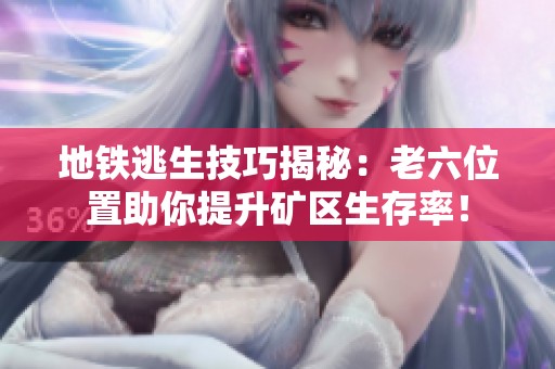 地铁逃生技巧揭秘：老六位置助你提升矿区生存率！