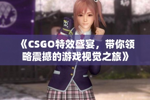 《CSGO特效盛宴，带你领略震撼的游戏视觉之旅》