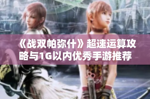 《战双帕弥什》超速运算攻略与1G以内优秀手游推荐