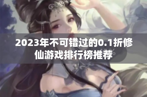 2023年不可错过的0.1折修仙游戏排行榜推荐