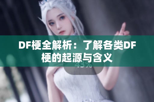 DF梗全解析：了解各类DF梗的起源与含义