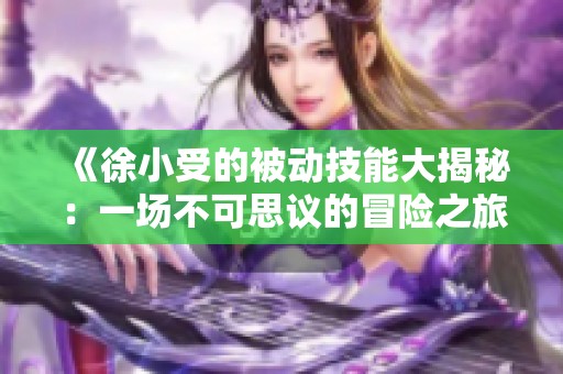 《徐小受的被动技能大揭秘：一场不可思议的冒险之旅》
