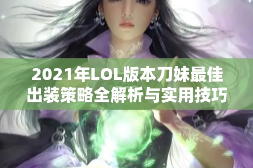 2021年LOL版本刀妹最佳出装策略全解析与实用技巧